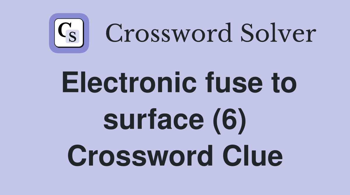 Electronic fuse to surface (6) Crossword Clue Answers Crossword Solver